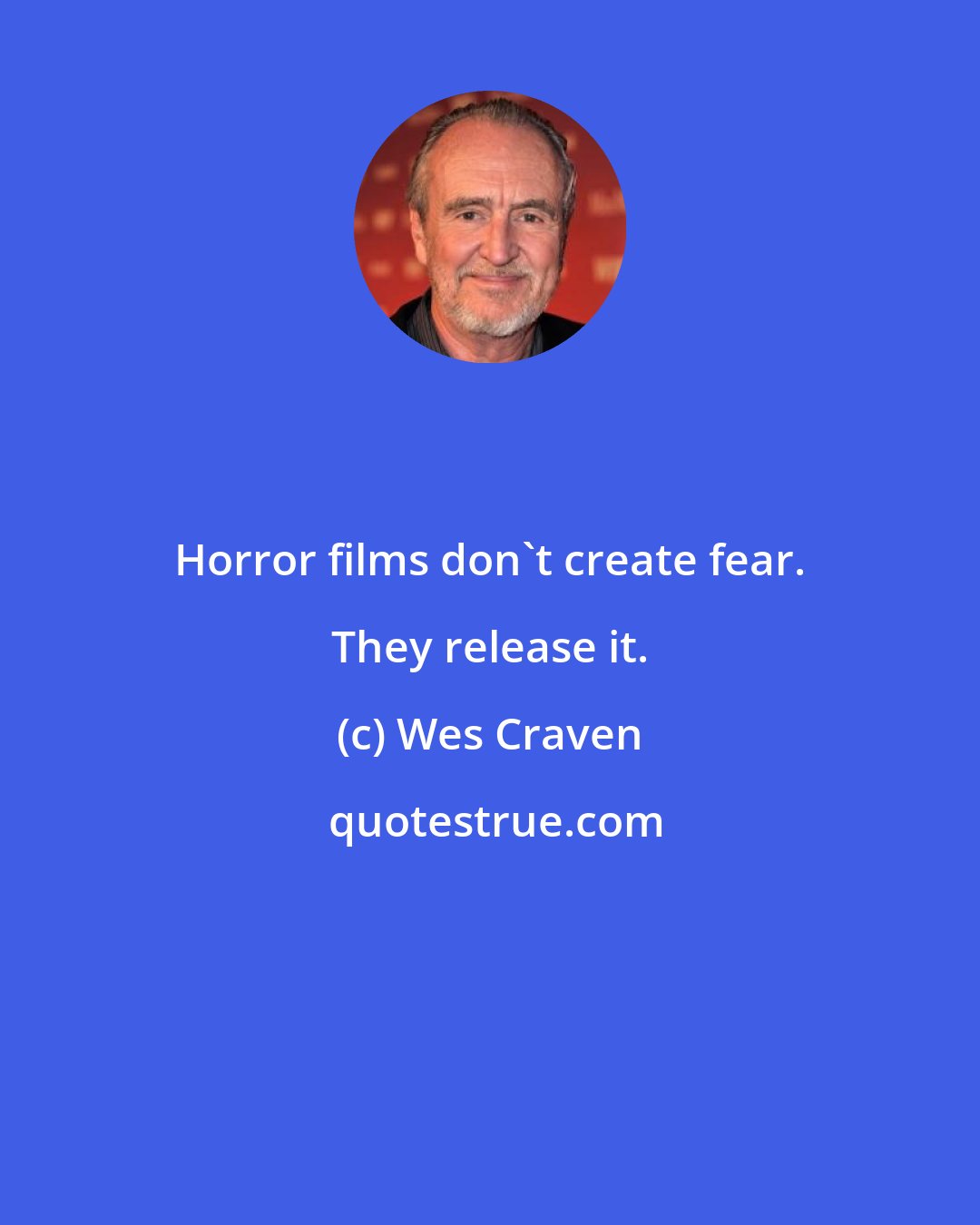 Wes Craven: Horror films don't create fear. They release it.