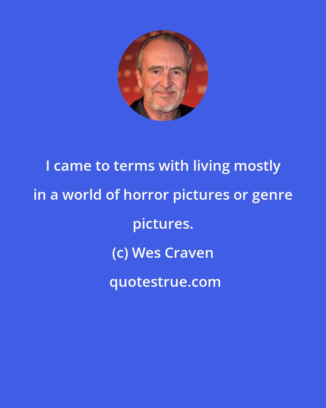 Wes Craven: I came to terms with living mostly in a world of horror pictures or genre pictures.