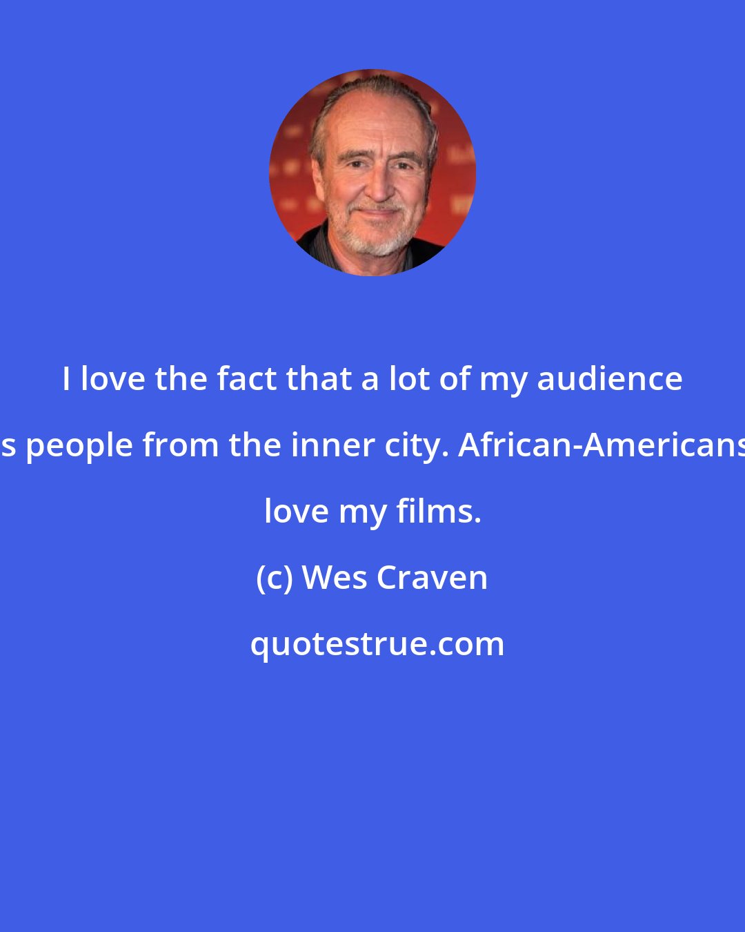 Wes Craven: I love the fact that a lot of my audience is people from the inner city. African-Americans love my films.