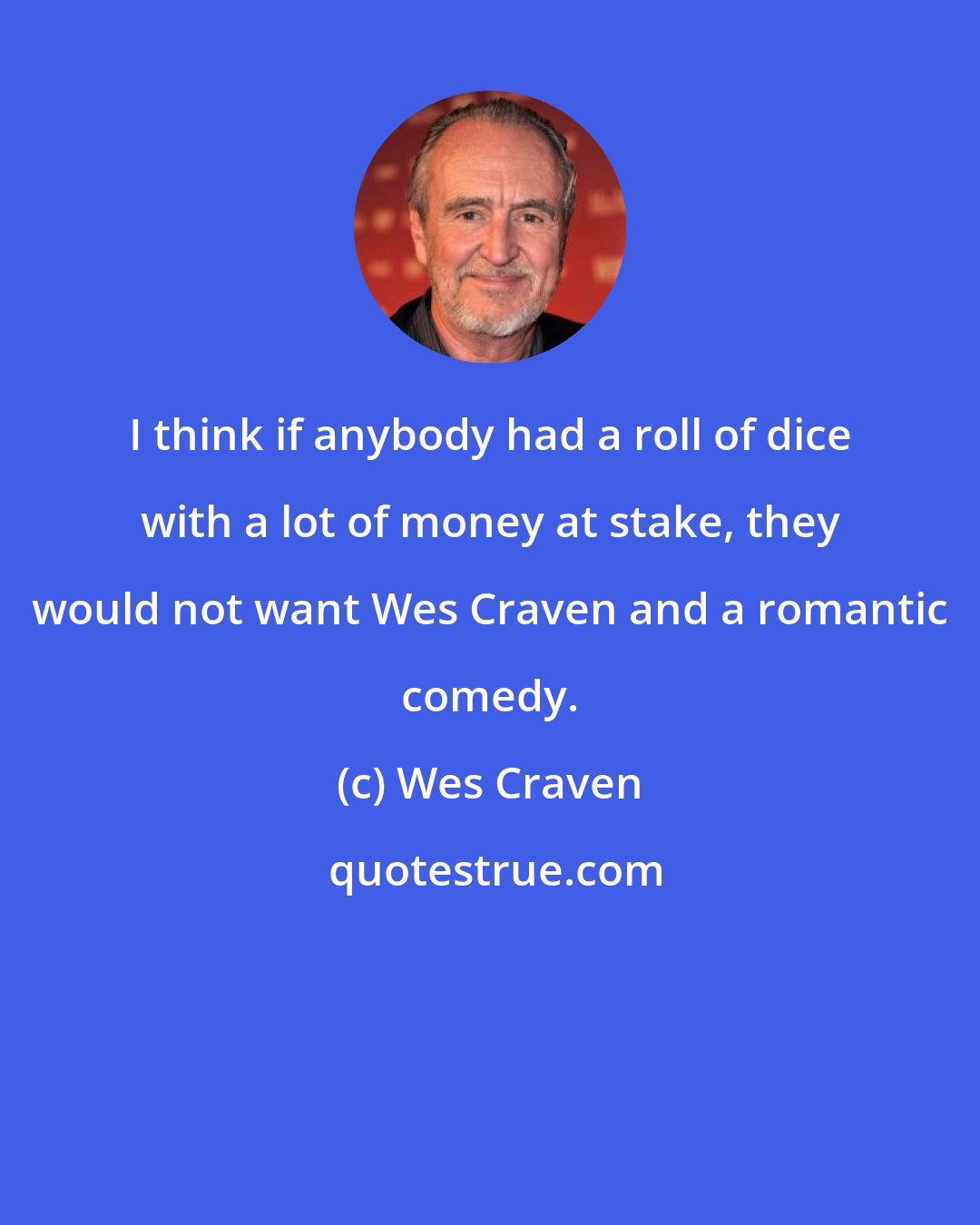 Wes Craven: I think if anybody had a roll of dice with a lot of money at stake, they would not want Wes Craven and a romantic comedy.