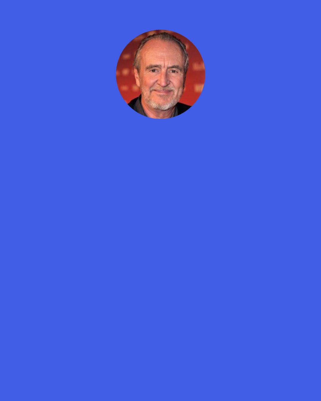 Wes Craven: [I was] feeling like I'd done something horrible, "I'm a despicable person and I'm perverse," and all these things, to a sense of the power and the necessity, in a sense, of horror films and dealing with dark material.