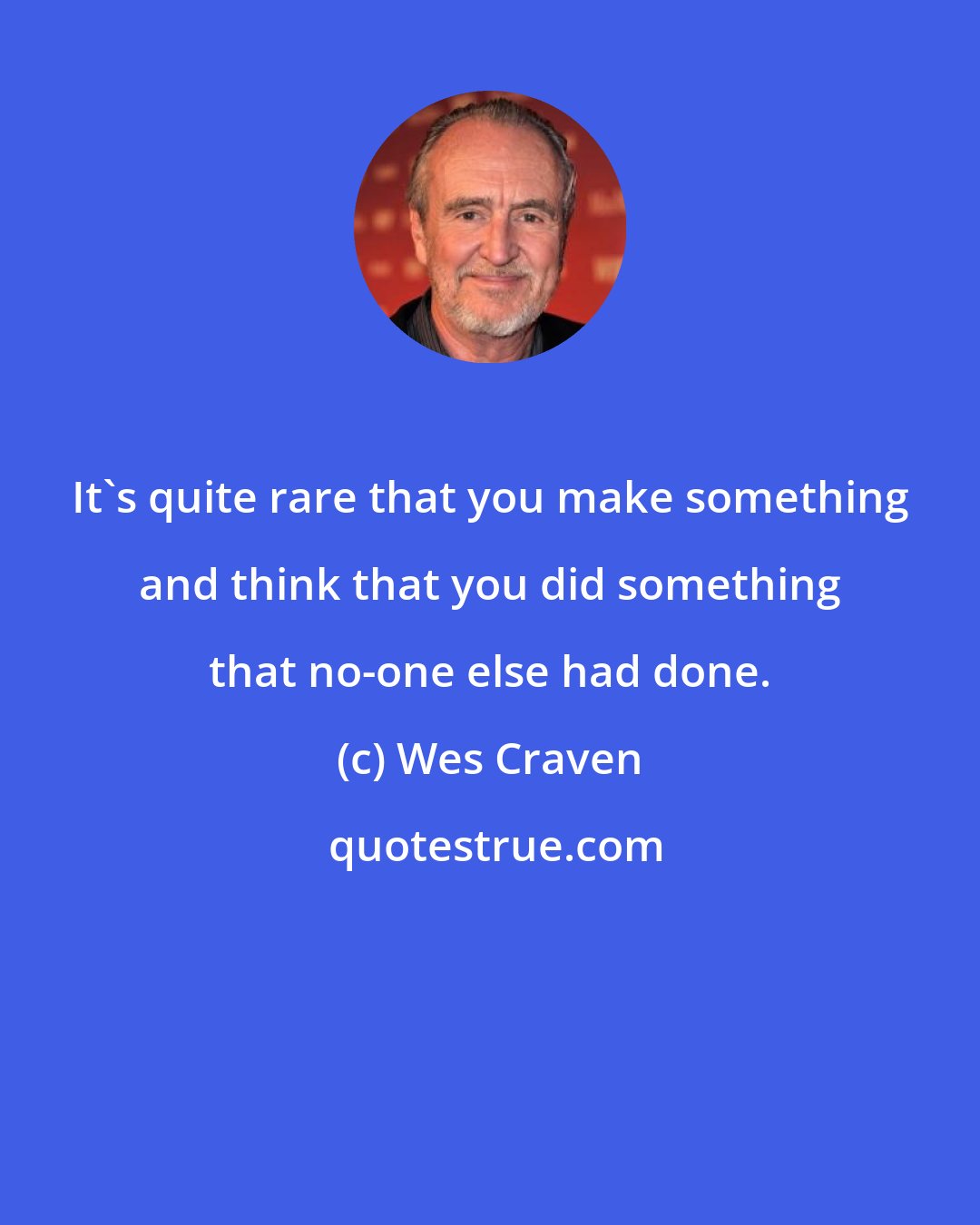 Wes Craven: It's quite rare that you make something and think that you did something that no-one else had done.