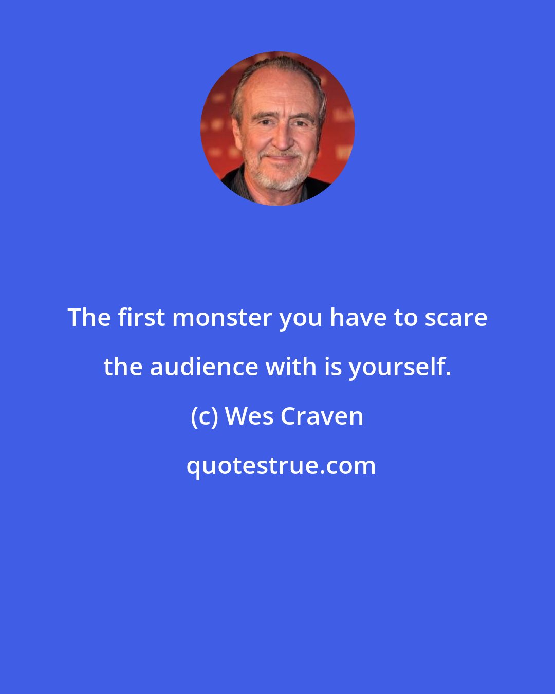 Wes Craven: The first monster you have to scare the audience with is yourself.