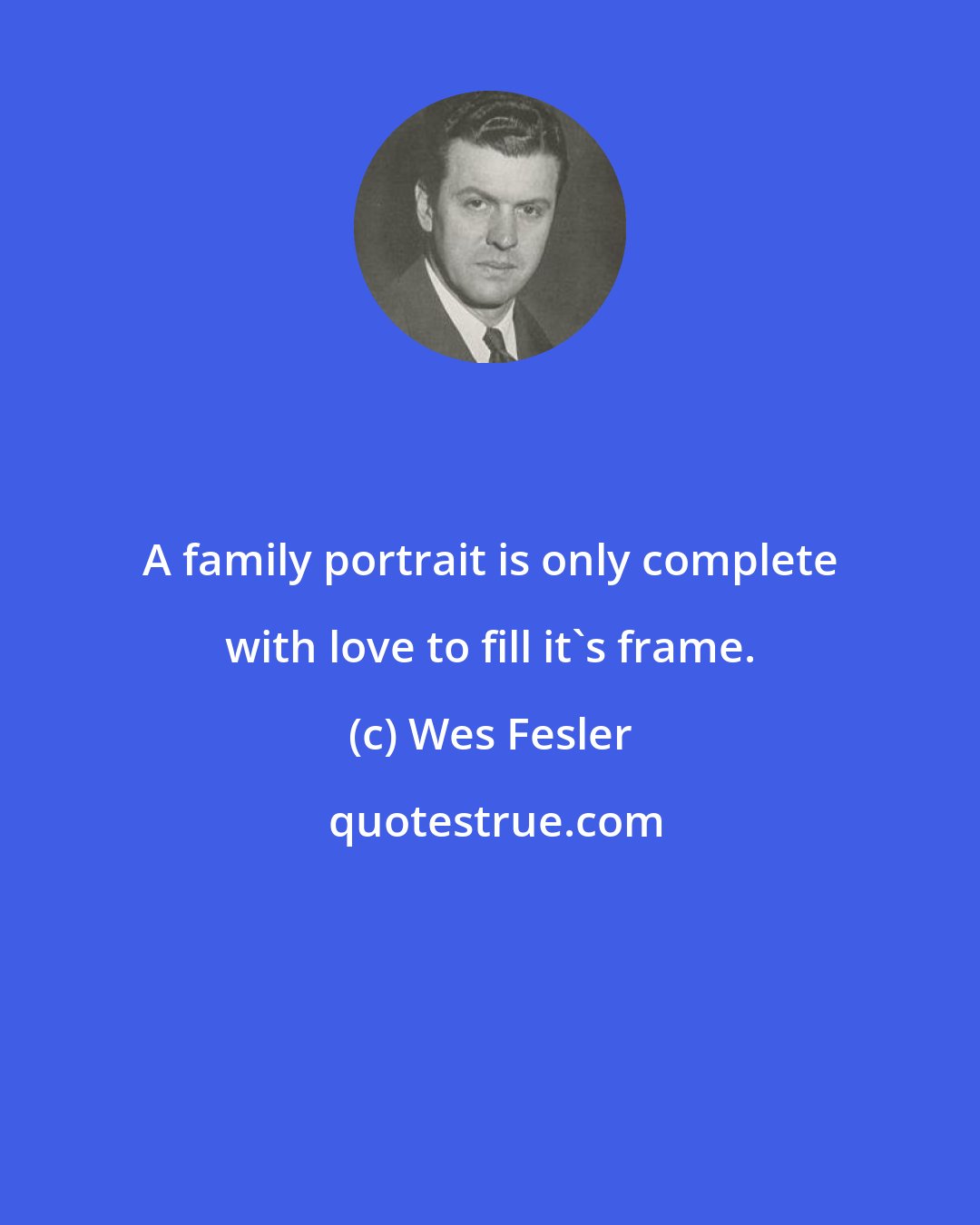 Wes Fesler: A family portrait is only complete with love to fill it's frame.