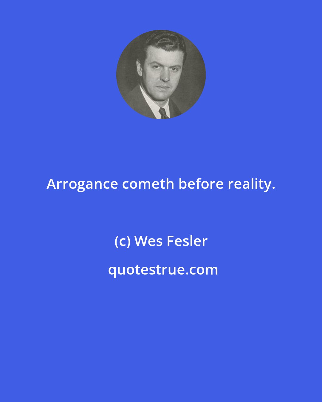 Wes Fesler: Arrogance cometh before reality.