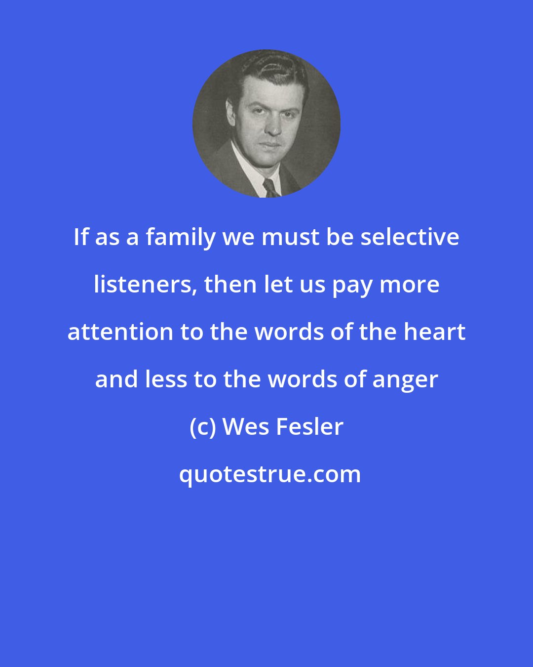 Wes Fesler: If as a family we must be selective listeners, then let us pay more attention to the words of the heart and less to the words of anger