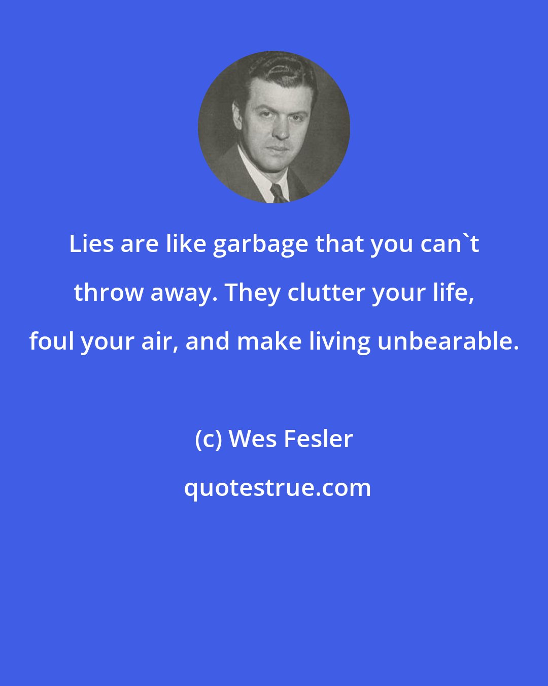 Wes Fesler: Lies are like garbage that you can't throw away. They clutter your life, foul your air, and make living unbearable.