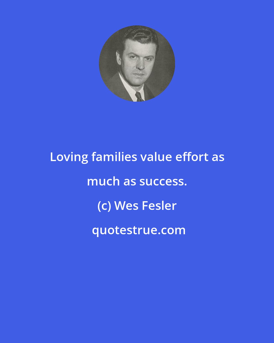 Wes Fesler: Loving families value effort as much as success.