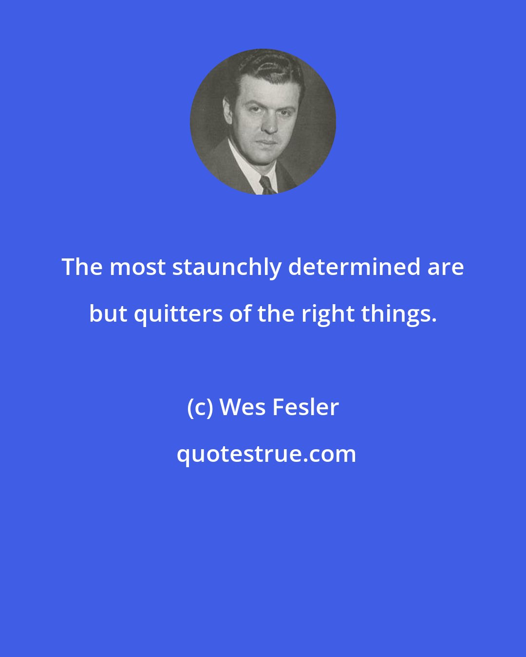 Wes Fesler: The most staunchly determined are but quitters of the right things.