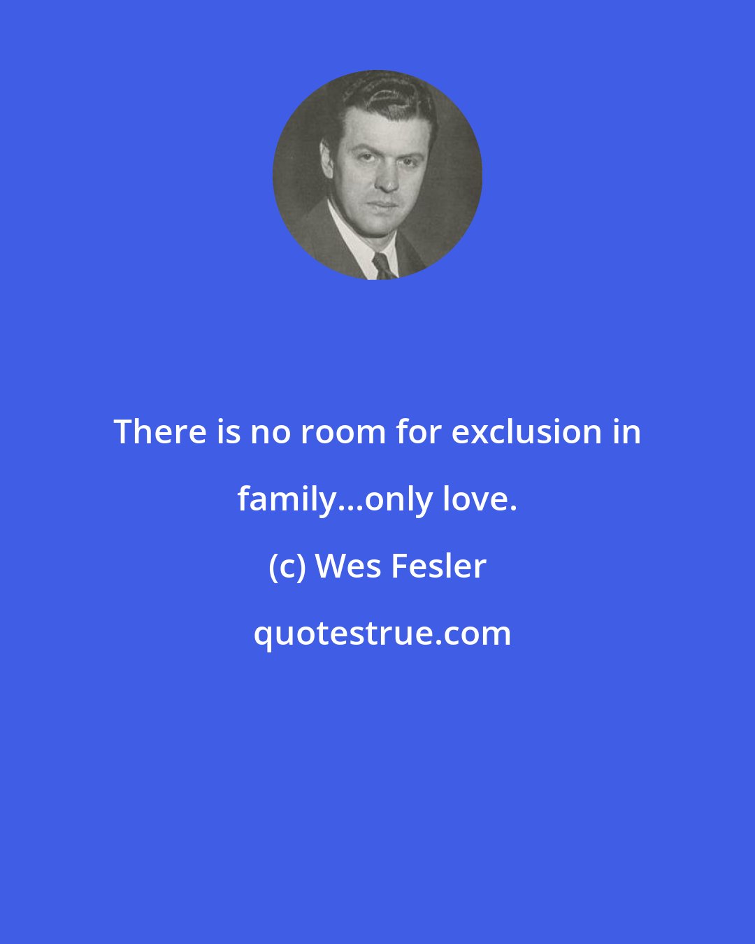 Wes Fesler: There is no room for exclusion in family...only love.