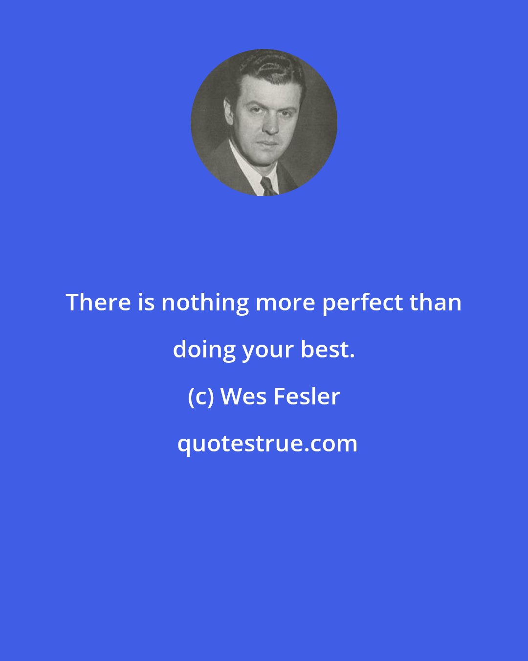 Wes Fesler: There is nothing more perfect than doing your best.