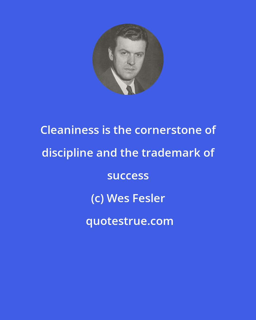 Wes Fesler: Cleaniness is the cornerstone of discipline and the trademark of success