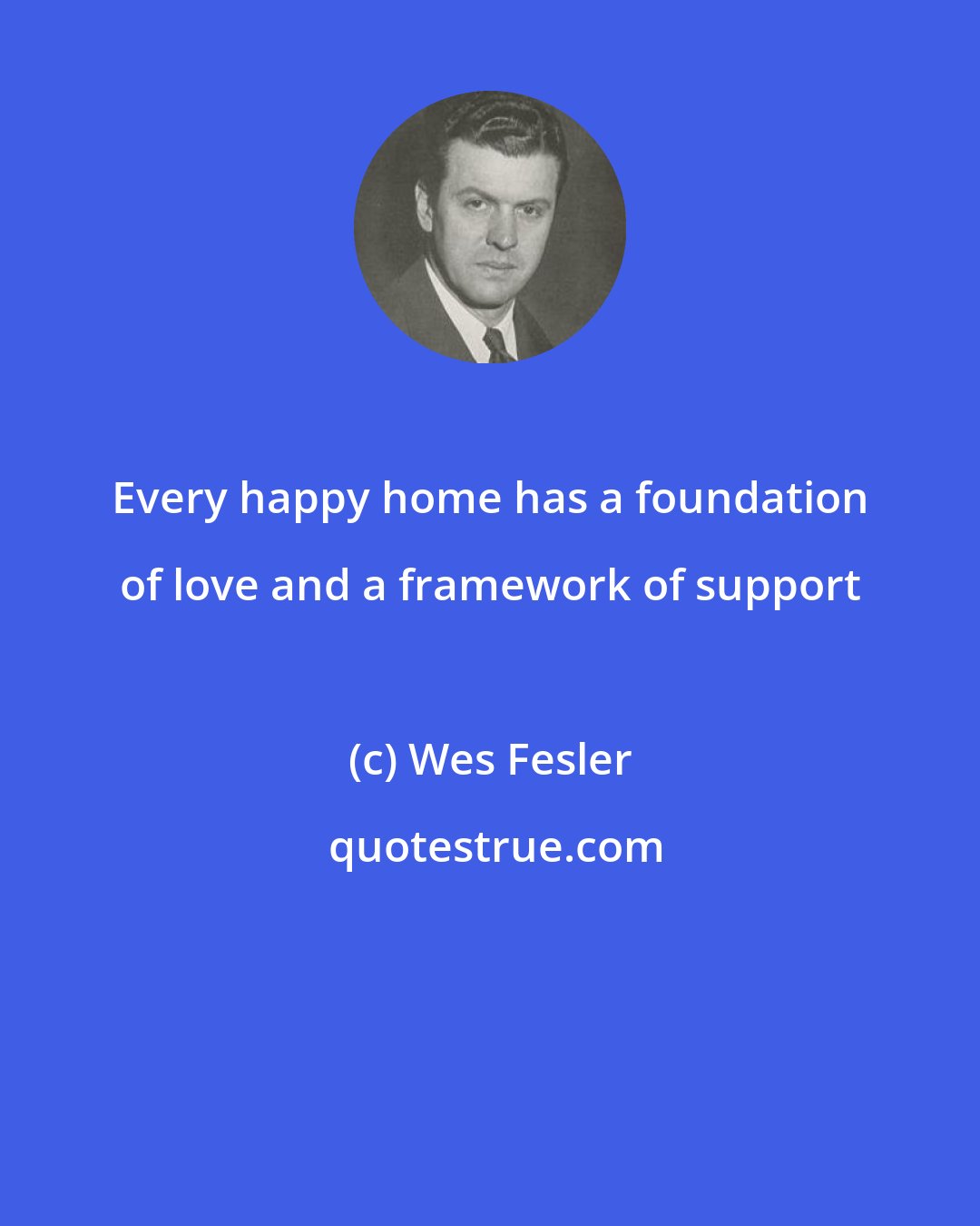 Wes Fesler: Every happy home has a foundation of love and a framework of support