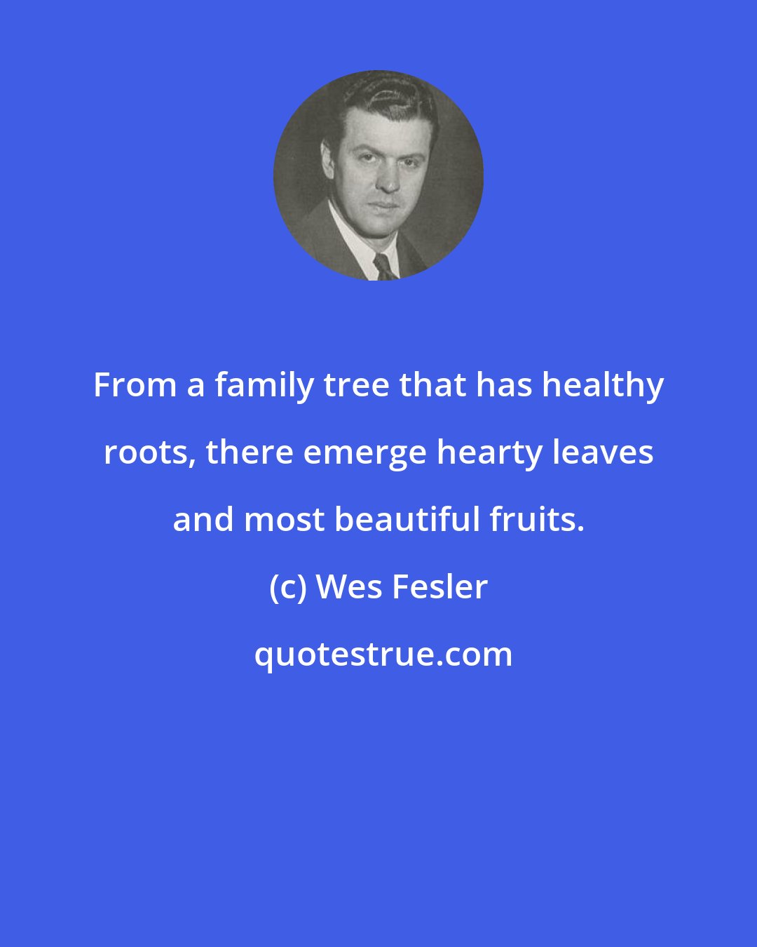 Wes Fesler: From a family tree that has healthy roots, there emerge hearty leaves and most beautiful fruits.