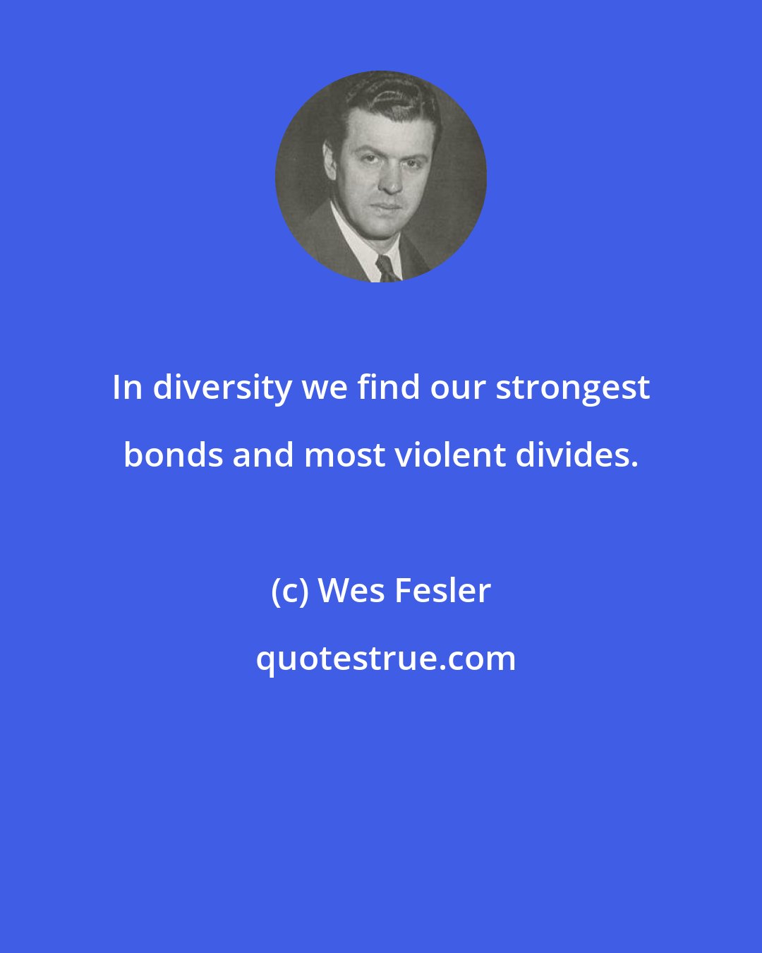 Wes Fesler: In diversity we find our strongest bonds and most violent divides.