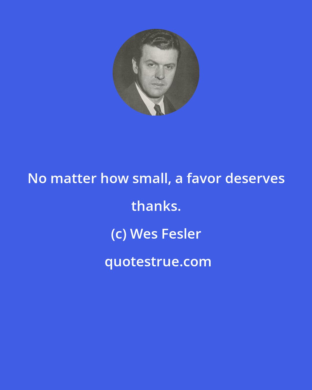 Wes Fesler: No matter how small, a favor deserves thanks.