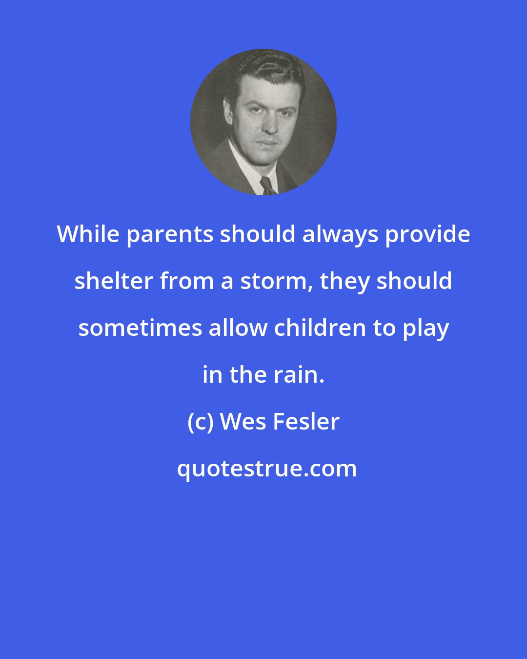 Wes Fesler: While parents should always provide shelter from a storm, they should sometimes allow children to play in the rain.