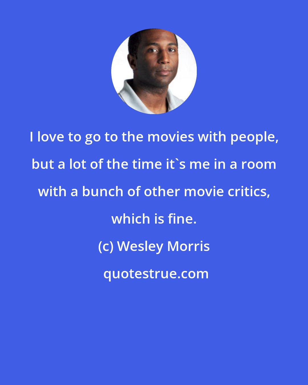 Wesley Morris: I love to go to the movies with people, but a lot of the time it's me in a room with a bunch of other movie critics, which is fine.