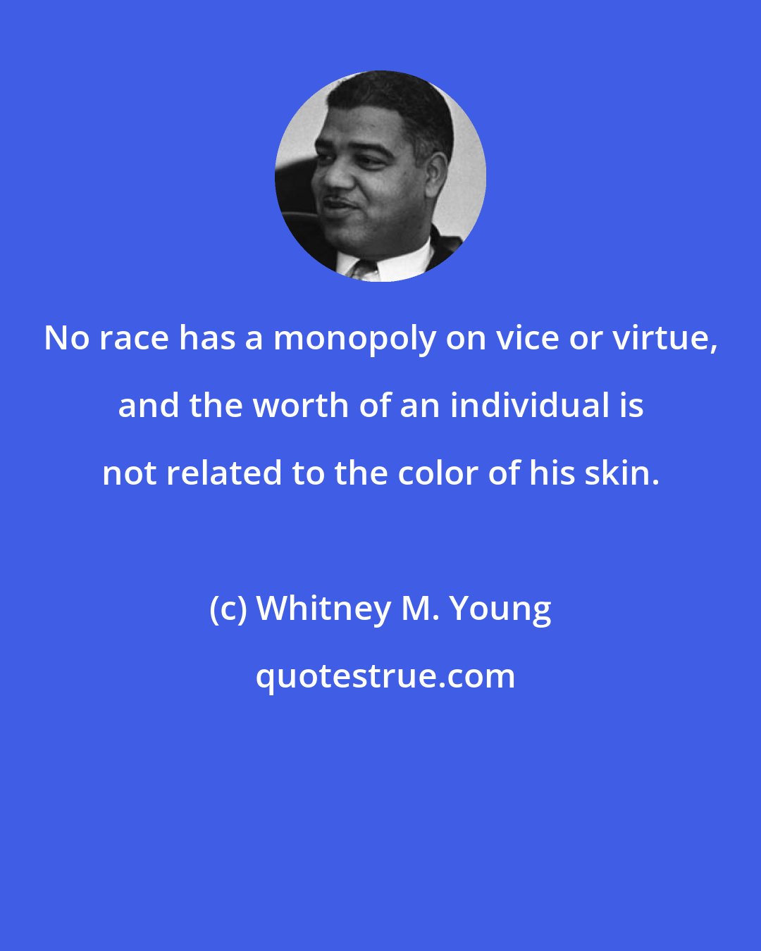 Whitney M. Young: No race has a monopoly on vice or virtue, and the worth of an individual is not related to the color of his skin.