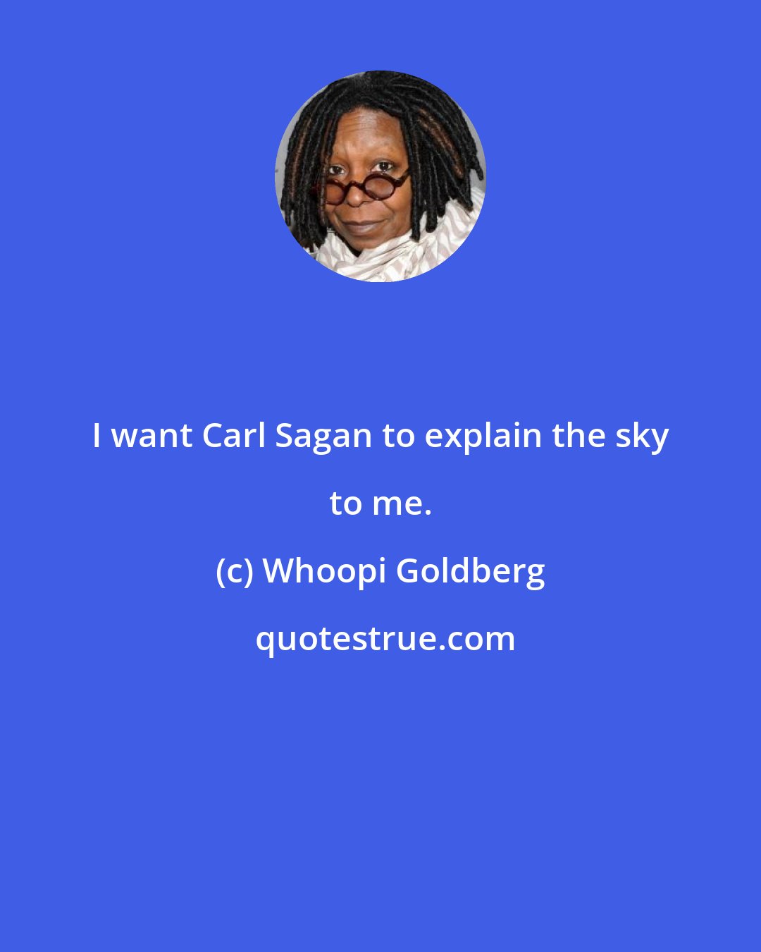 Whoopi Goldberg: I want Carl Sagan to explain the sky to me.