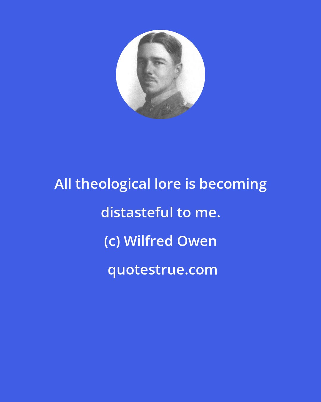 Wilfred Owen: All theological lore is becoming distasteful to me.