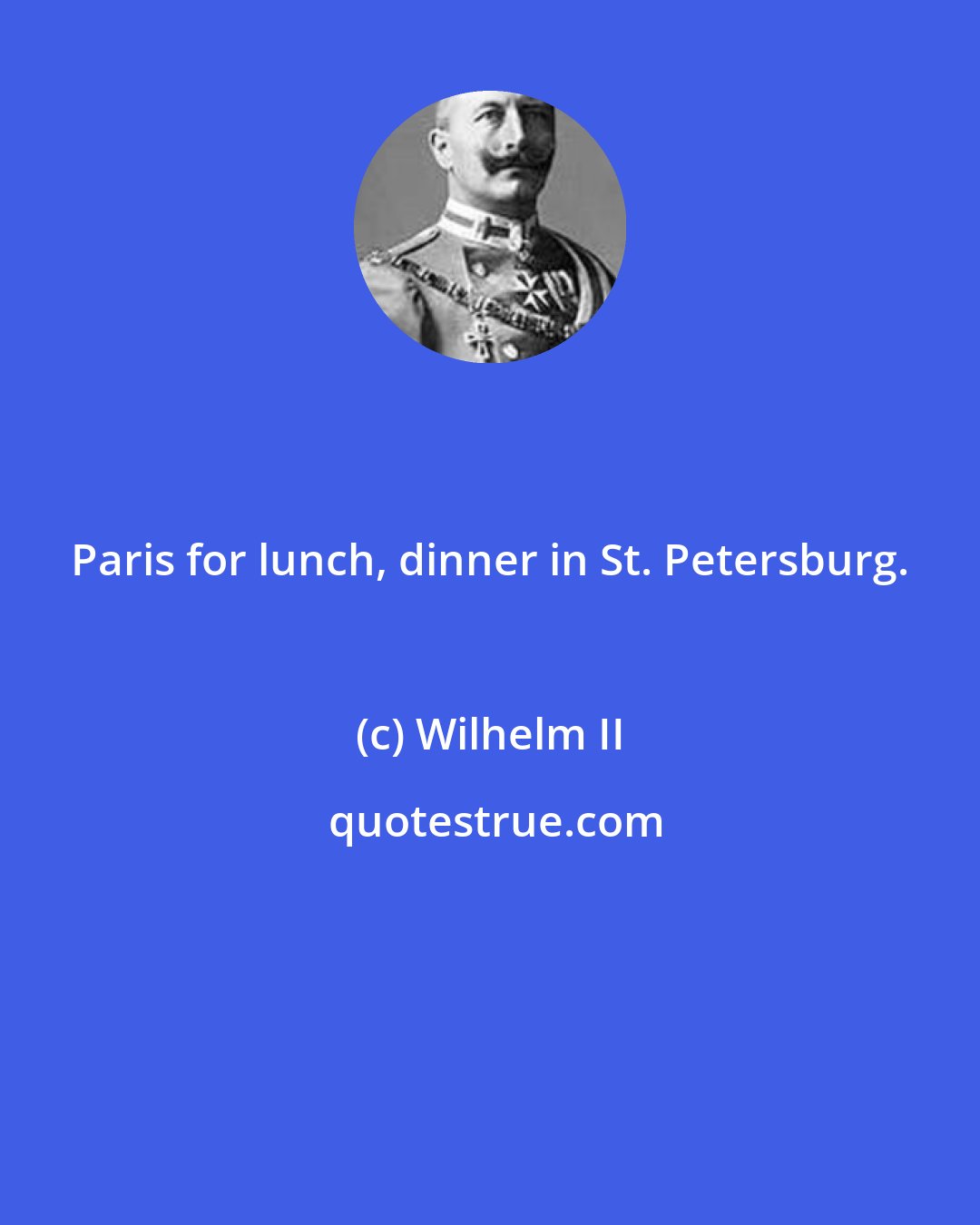Wilhelm II: Paris for lunch, dinner in St. Petersburg.