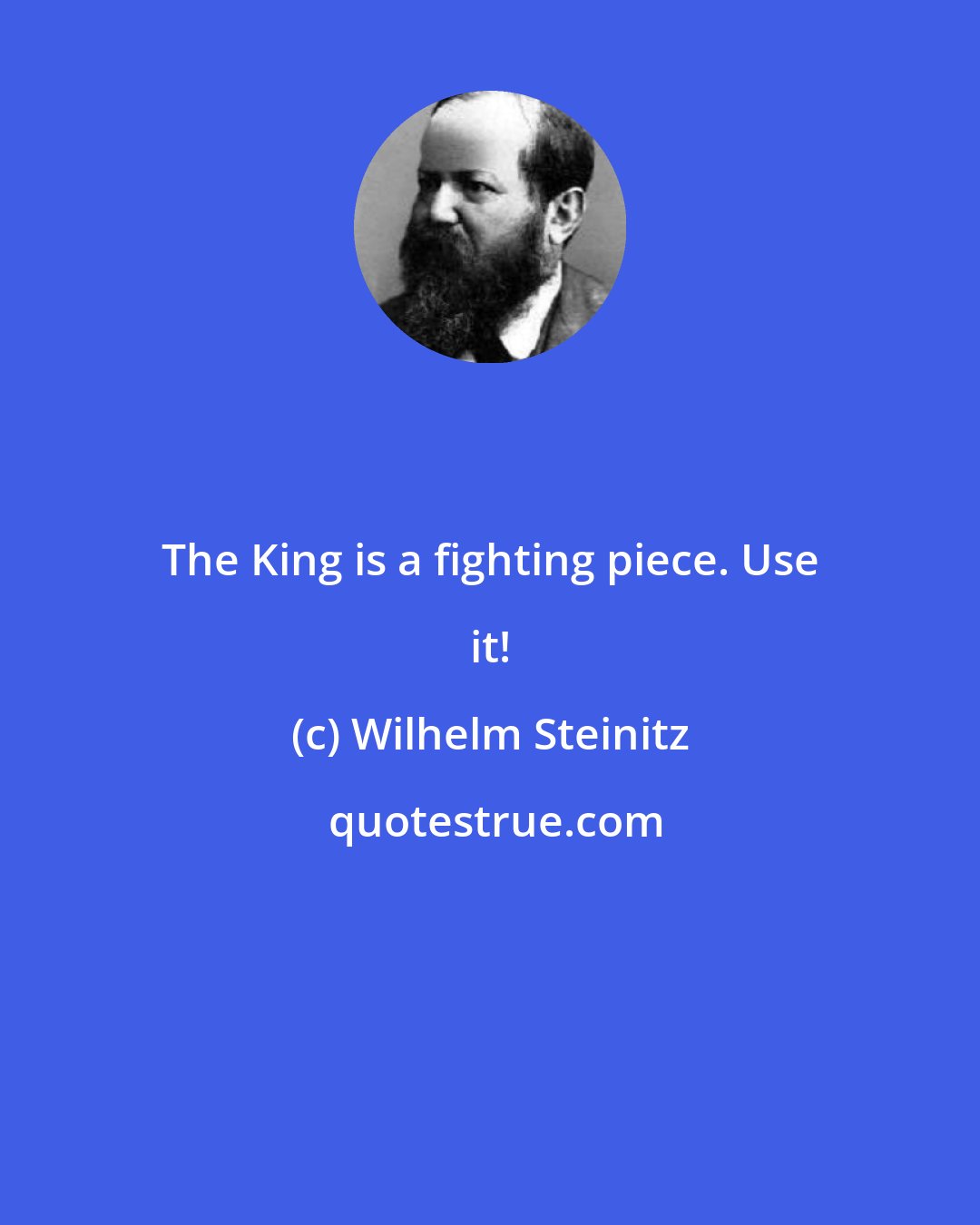 Wilhelm Steinitz: The King is a fighting piece. Use it!