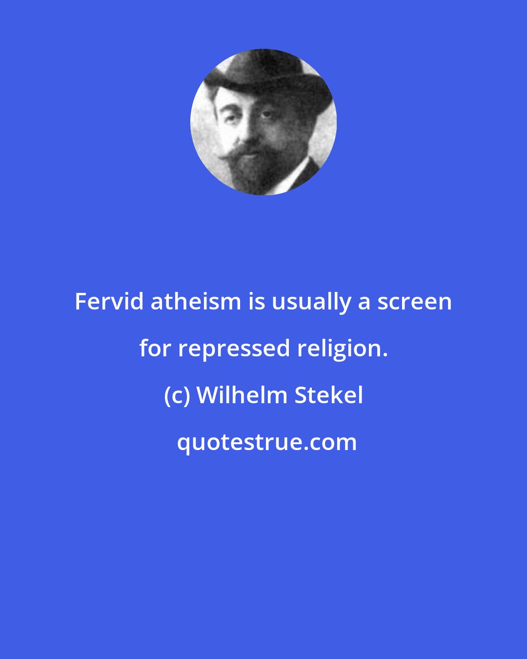 Wilhelm Stekel: Fervid atheism is usually a screen for repressed religion.