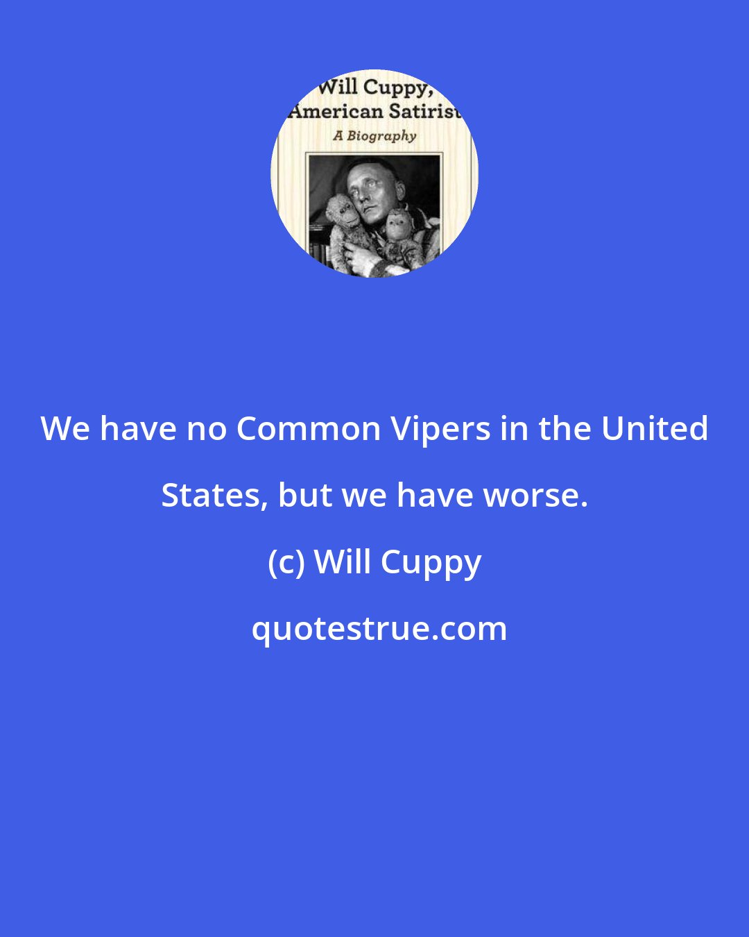 Will Cuppy: We have no Common Vipers in the United States, but we have worse.