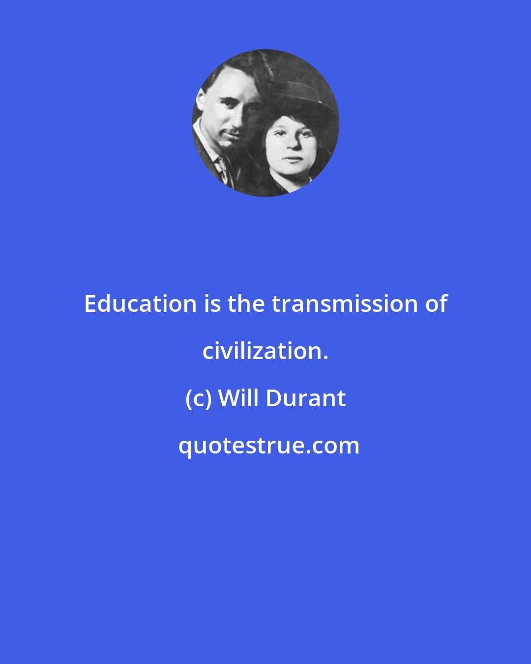 Will Durant: Education is the transmission of civilization.