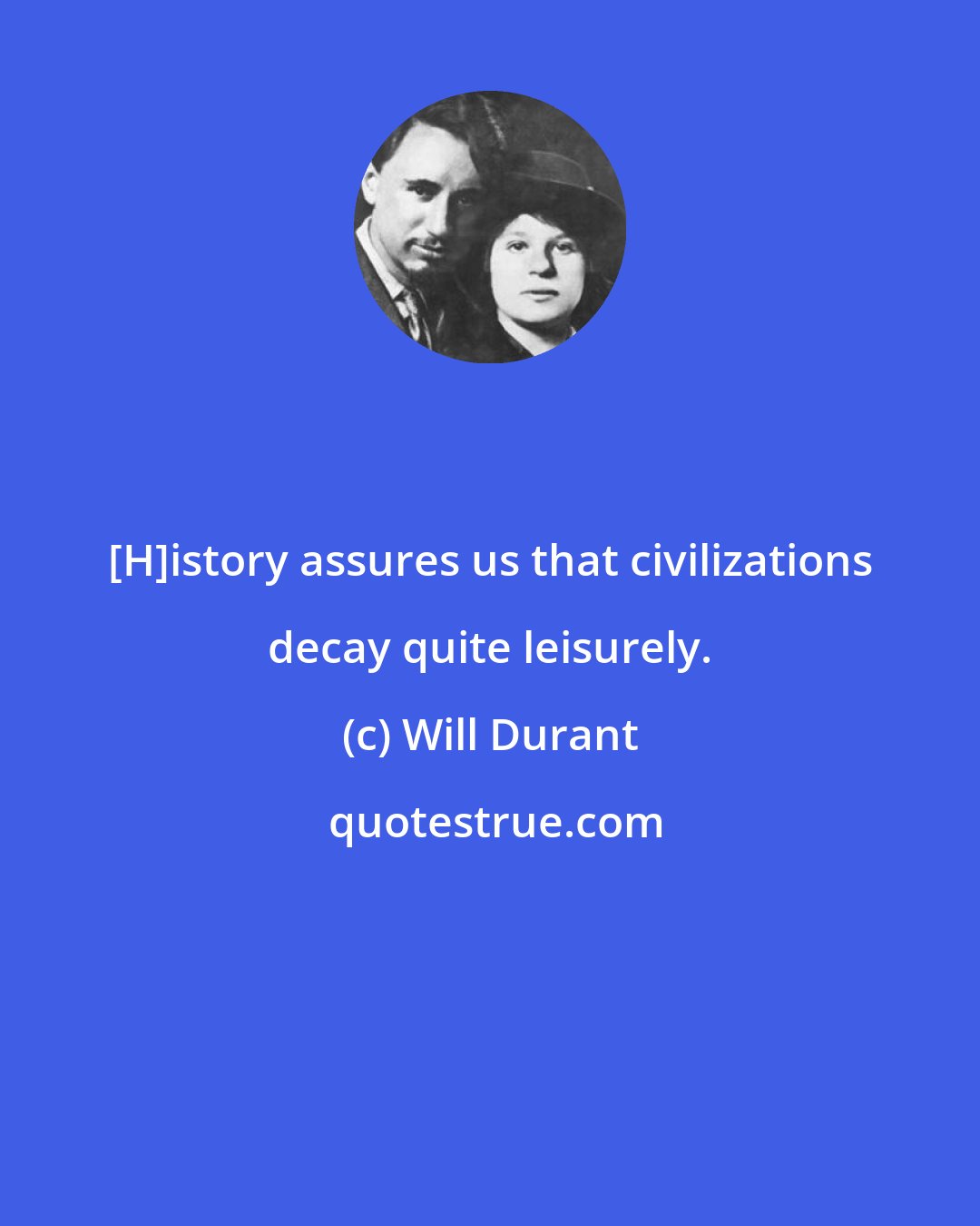 Will Durant: [H]istory assures us that civilizations decay quite leisurely.
