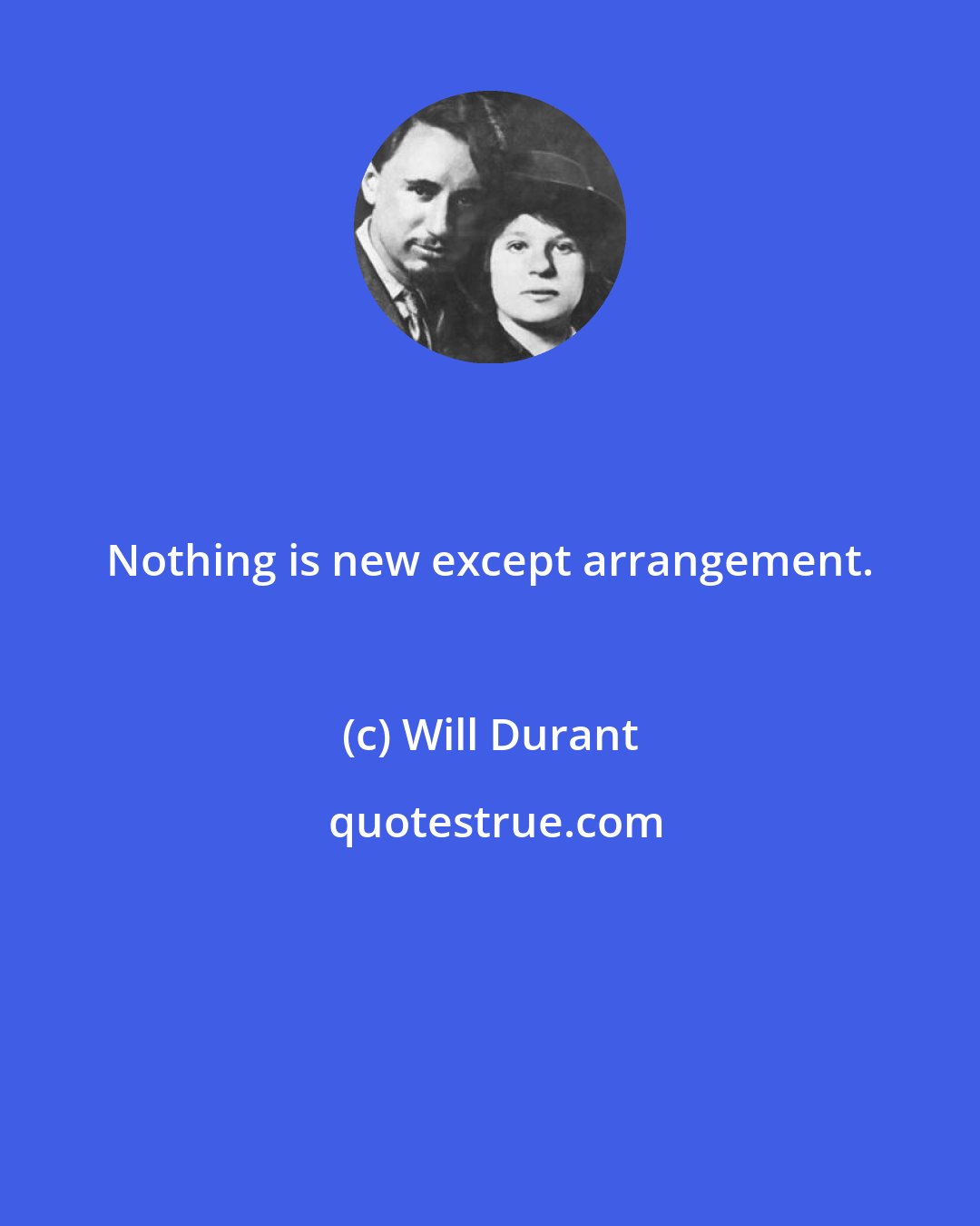Will Durant: Nothing is new except arrangement.