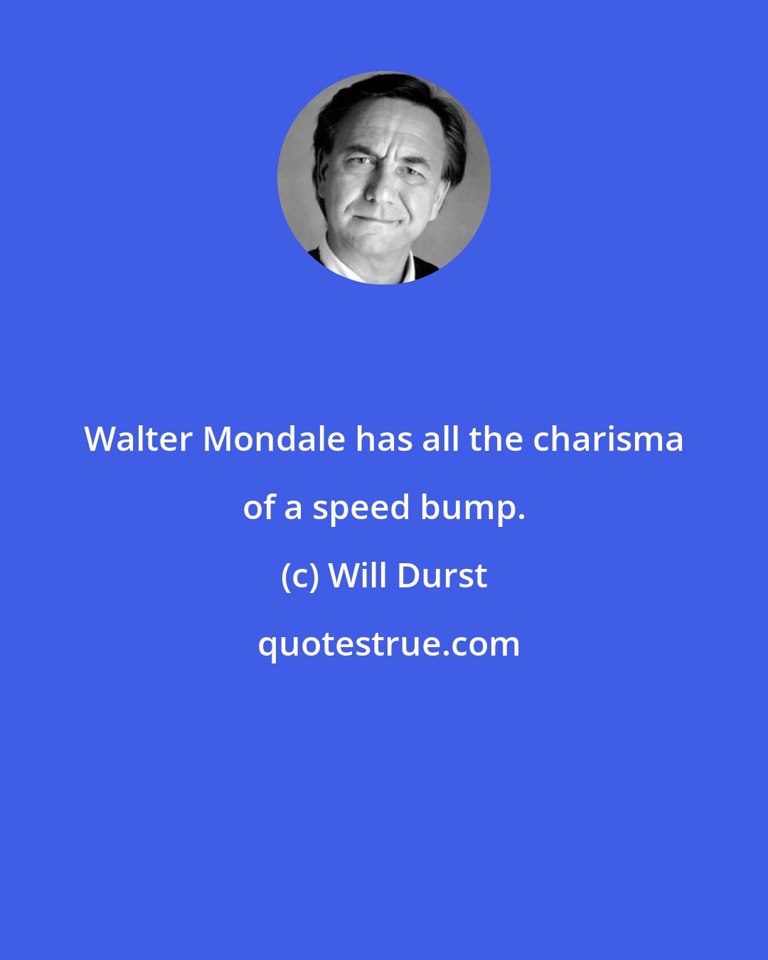 Will Durst: Walter Mondale has all the charisma of a speed bump.