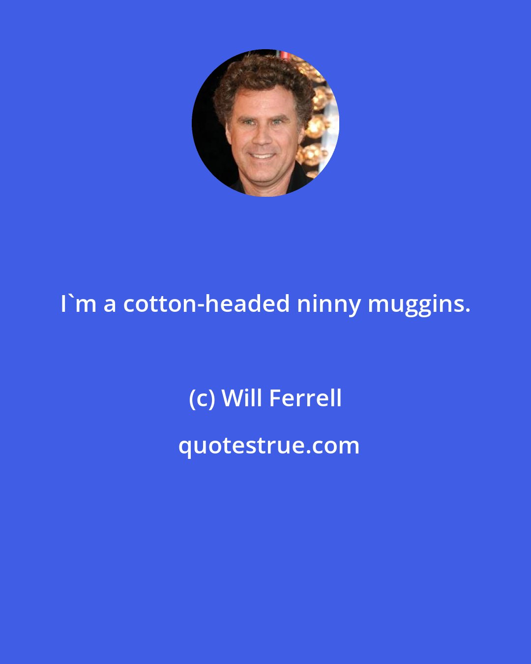 Will Ferrell: I'm a cotton-headed ninny muggins.