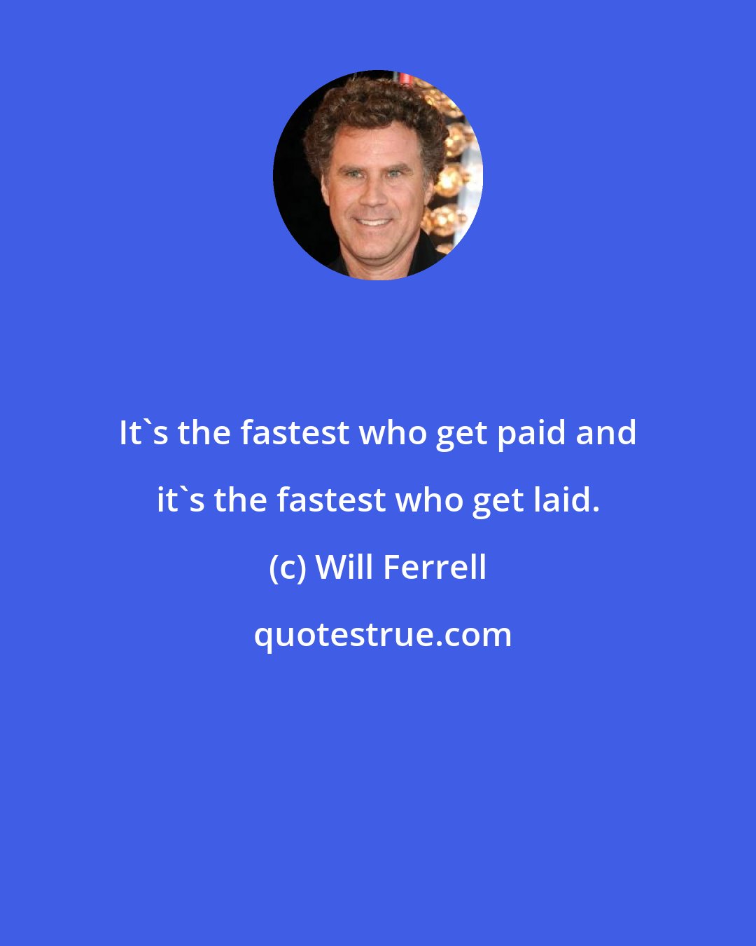 Will Ferrell: It's the fastest who get paid and it's the fastest who get laid.