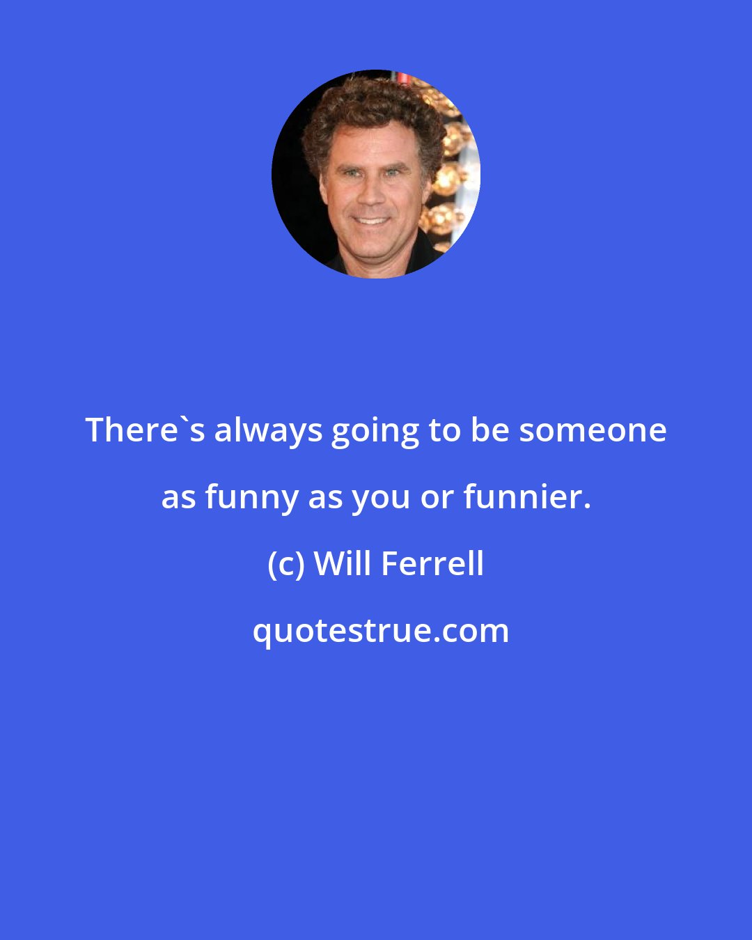 Will Ferrell: There's always going to be someone as funny as you or funnier.