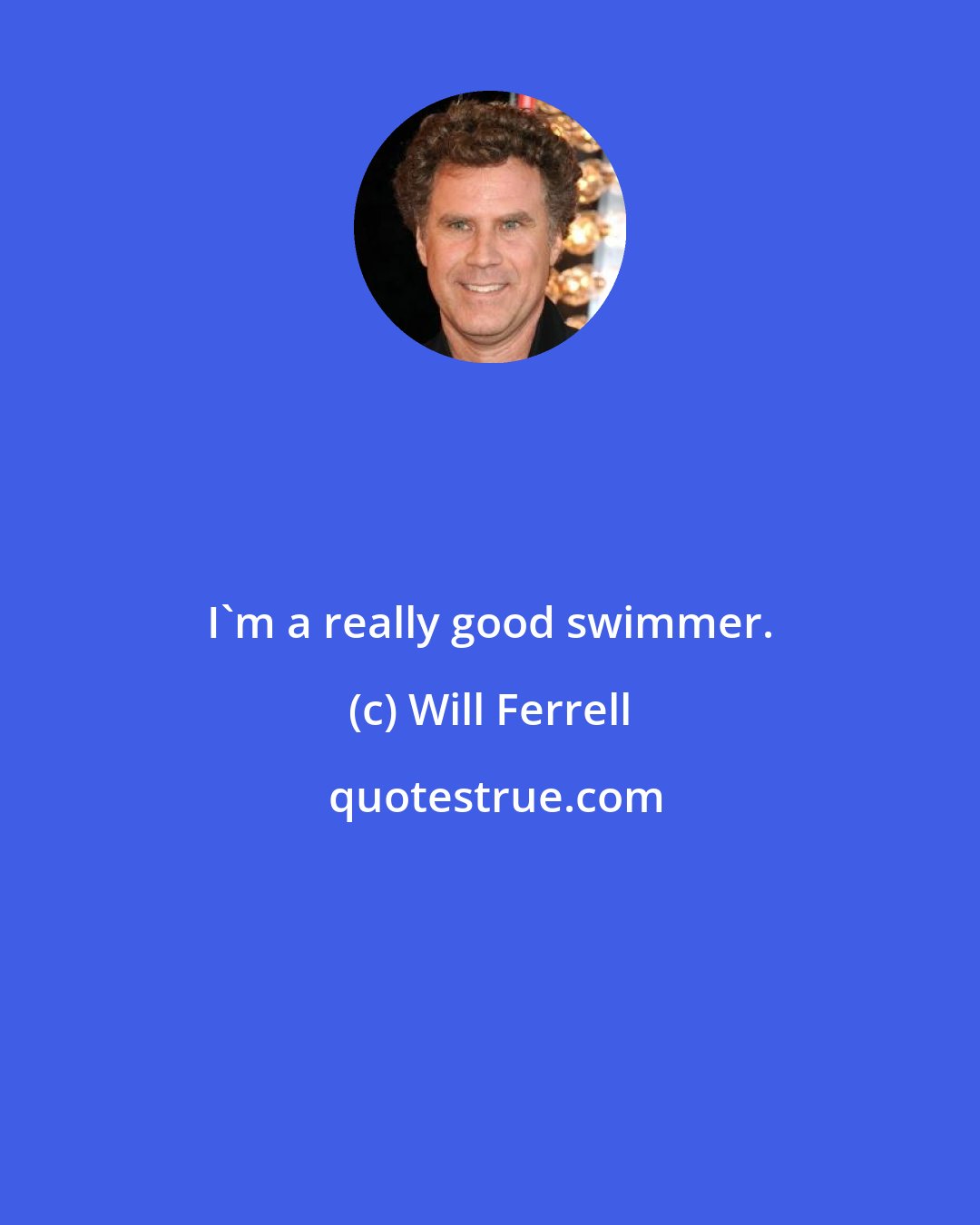 Will Ferrell: I'm a really good swimmer.