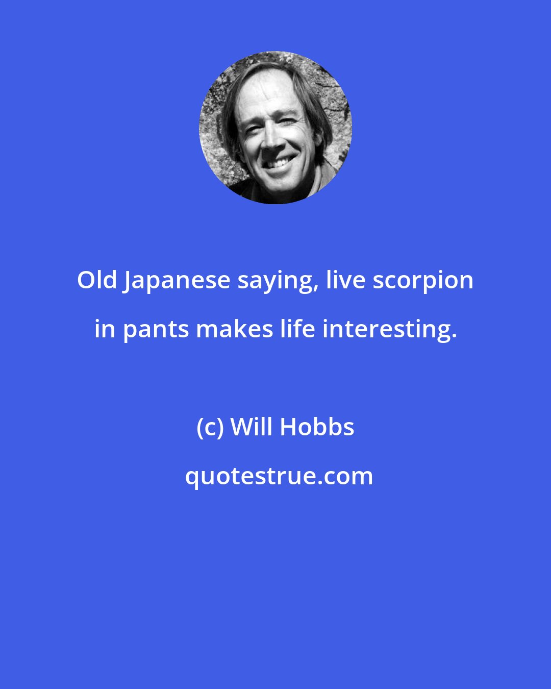 Will Hobbs: Old Japanese saying, live scorpion in pants makes life interesting.
