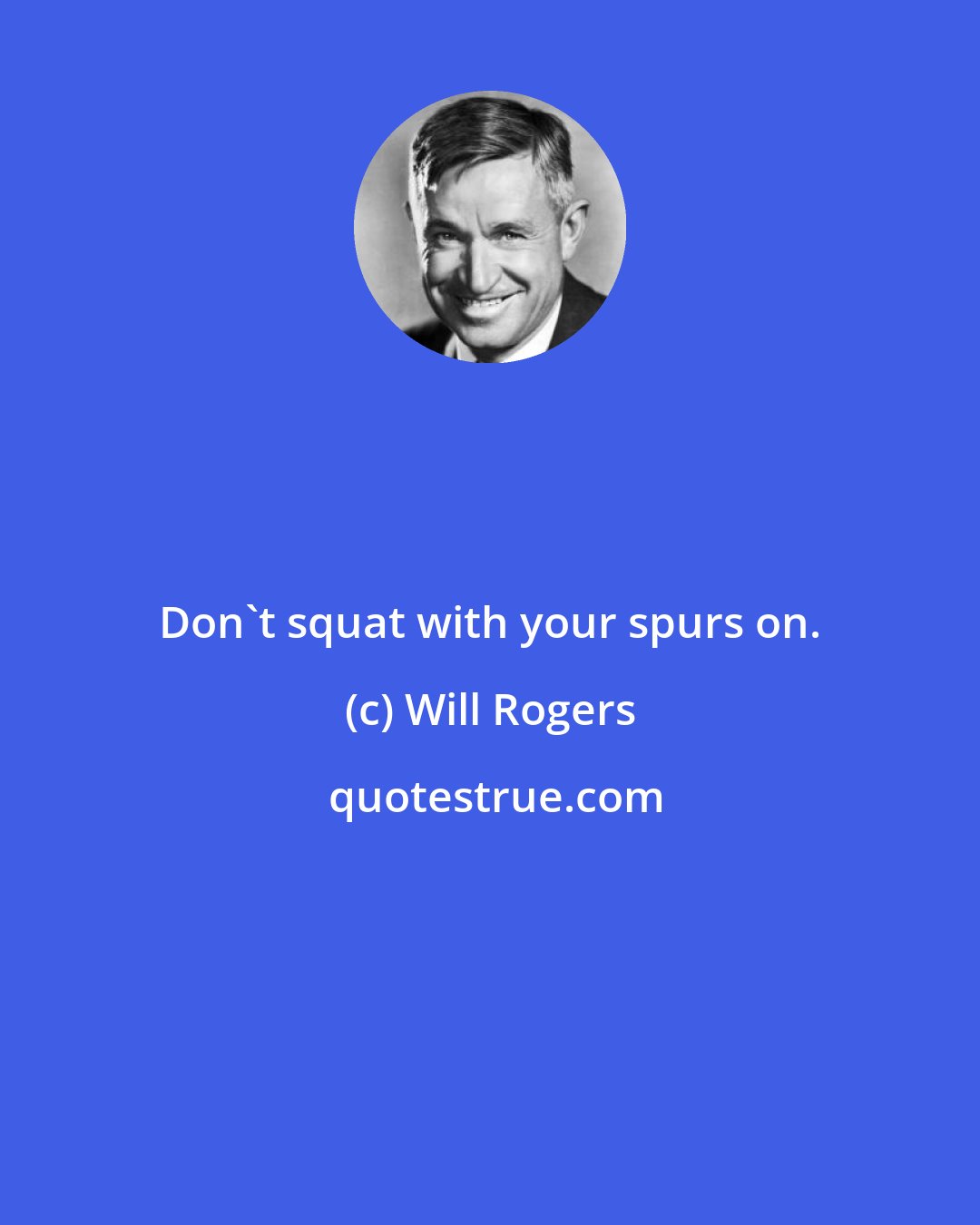 Will Rogers: Don't squat with your spurs on.