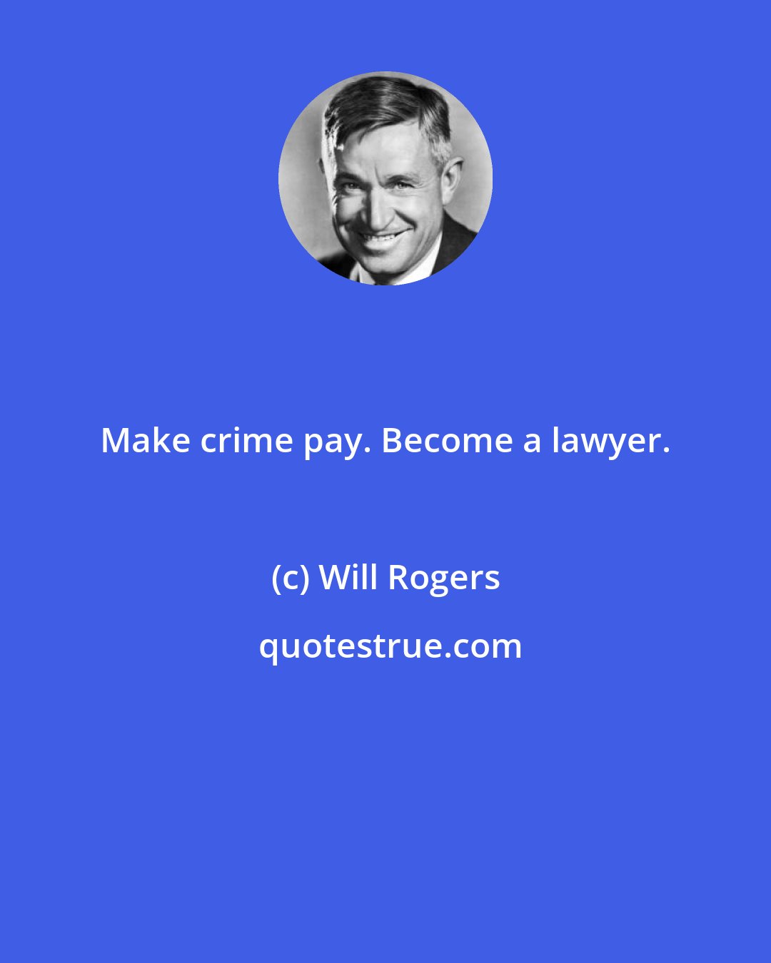 Will Rogers: Make crime pay. Become a lawyer.