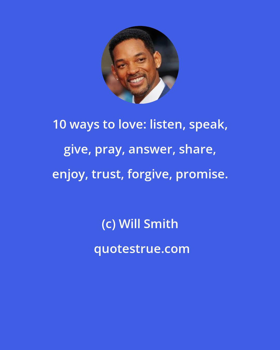 Will Smith: 10 ways to love: listen, speak, give, pray, answer, share, enjoy, trust, forgive, promise.