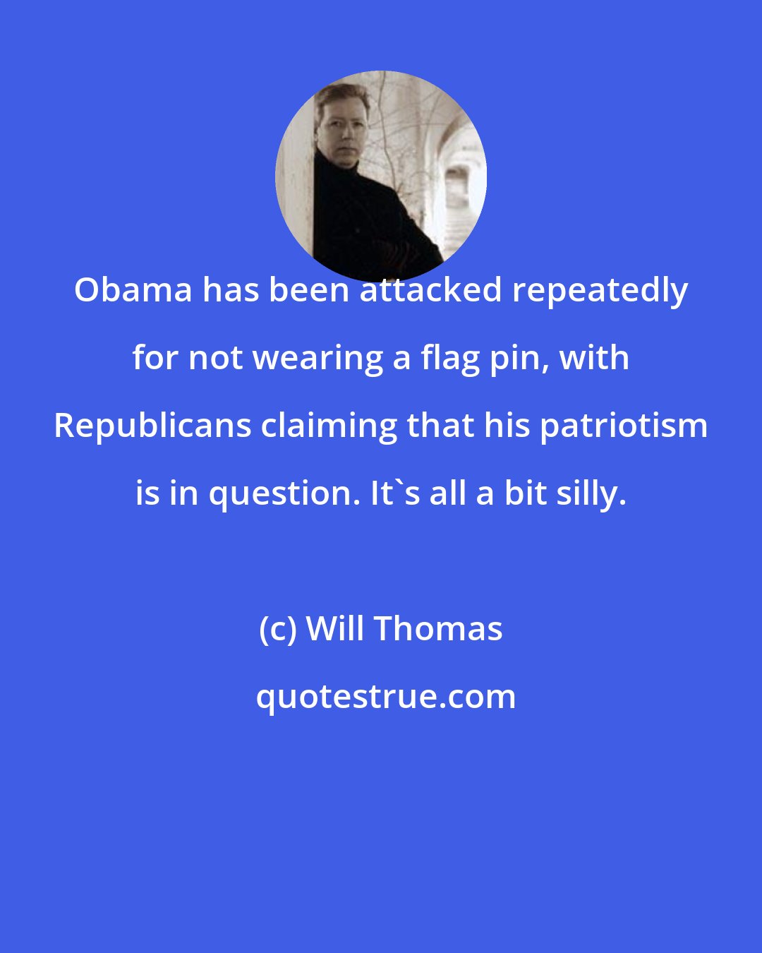 Will Thomas: Obama has been attacked repeatedly for not wearing a flag pin, with Republicans claiming that his patriotism is in question. It's all a bit silly.