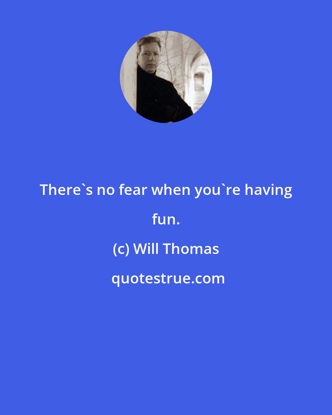 Will Thomas: There's no fear when you're having fun.