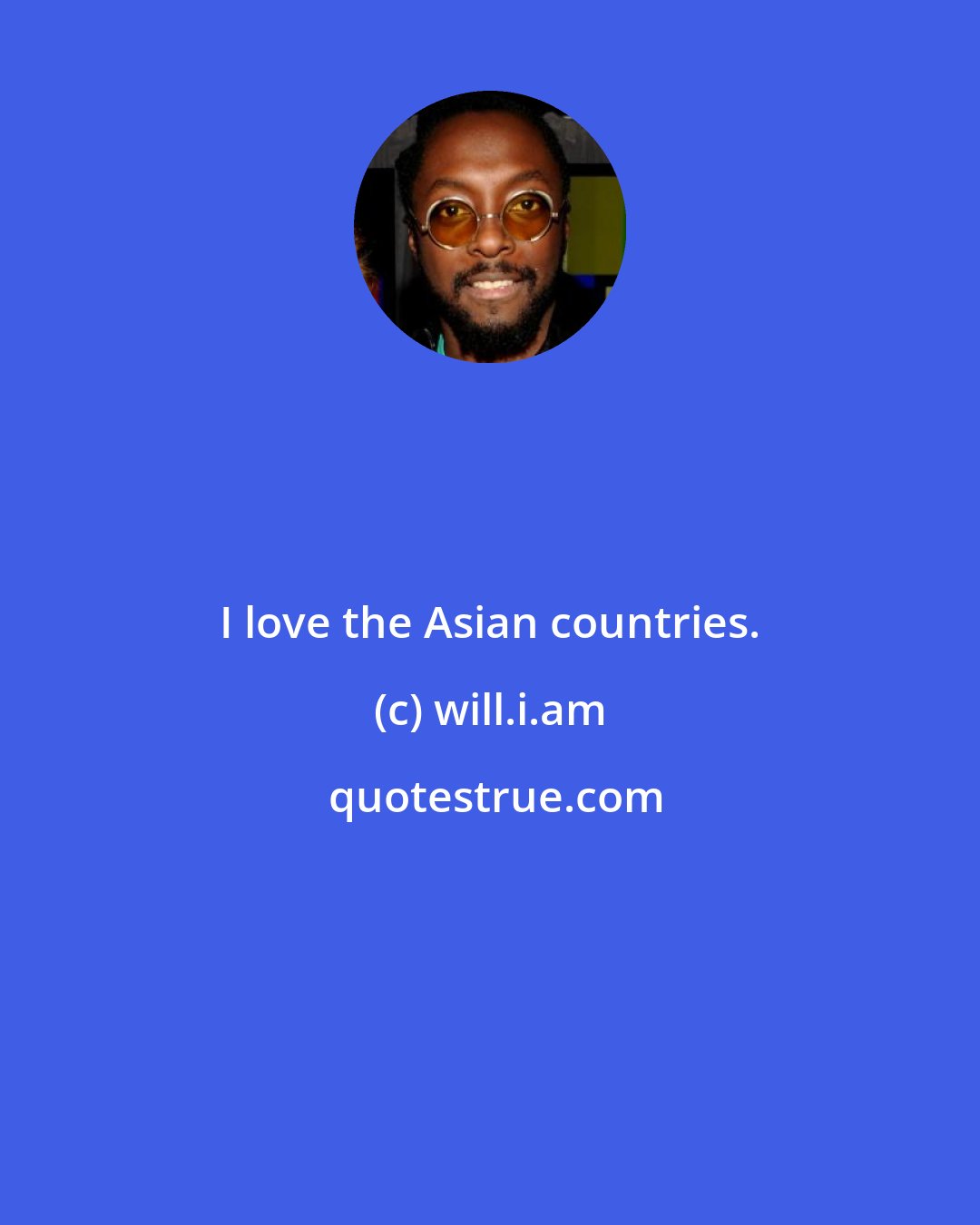 will.i.am: I love the Asian countries.