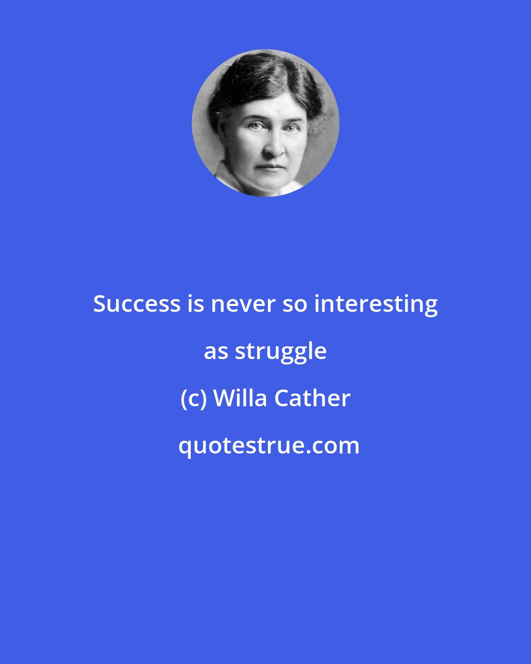 Willa Cather: Success is never so interesting as struggle
