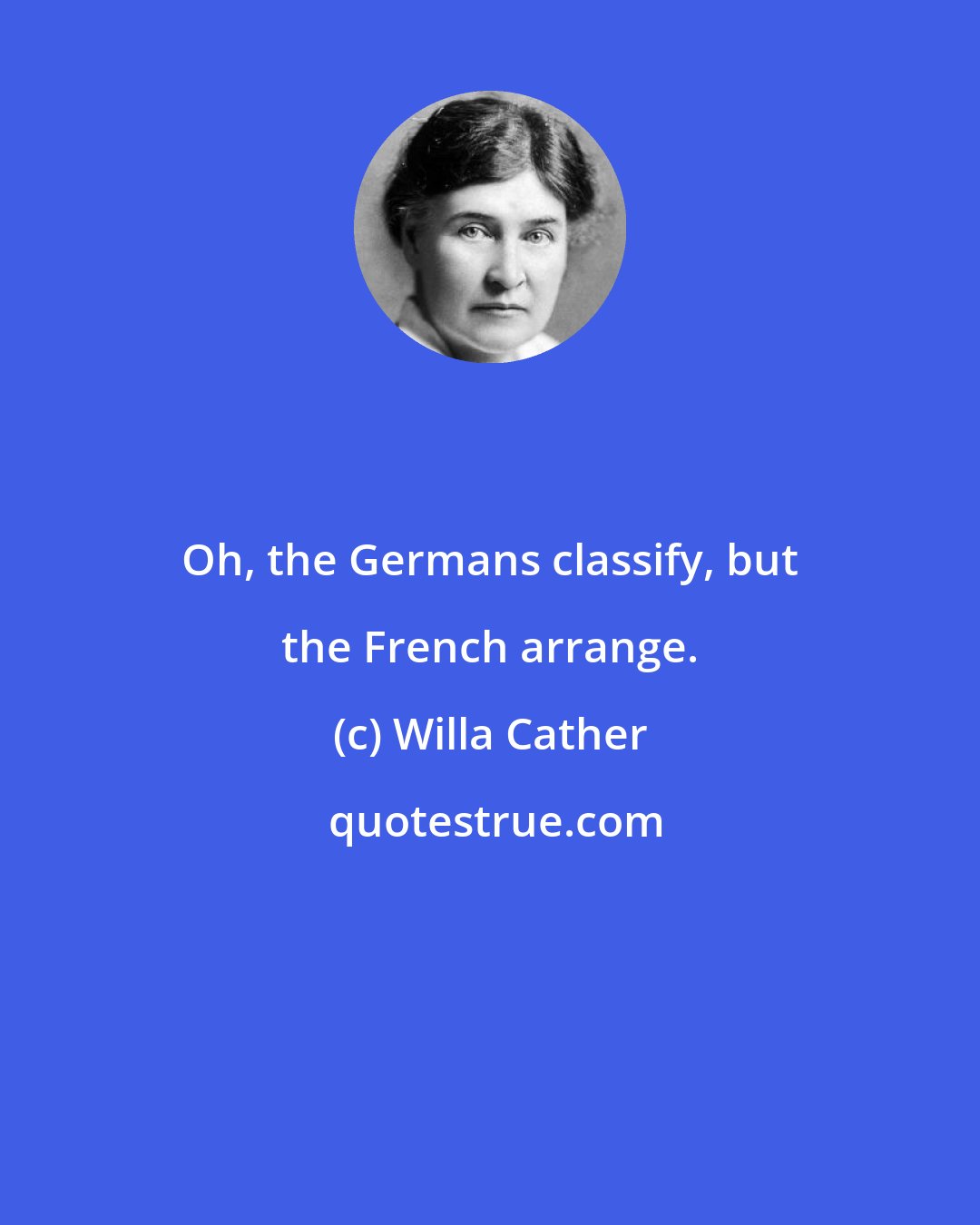Willa Cather: Oh, the Germans classify, but the French arrange.