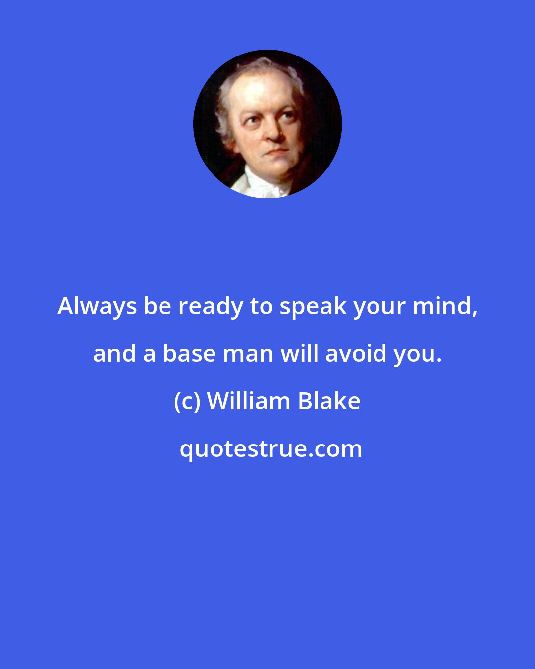 William Blake: Always be ready to speak your mind, and a base man will avoid you.