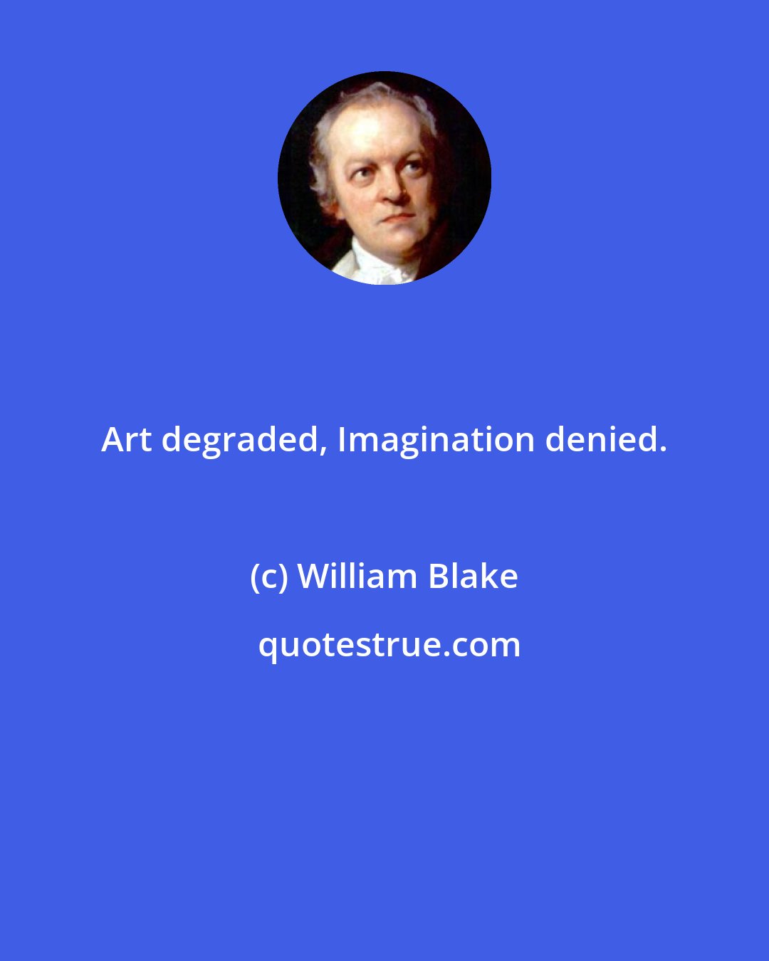 William Blake: Art degraded, Imagination denied.