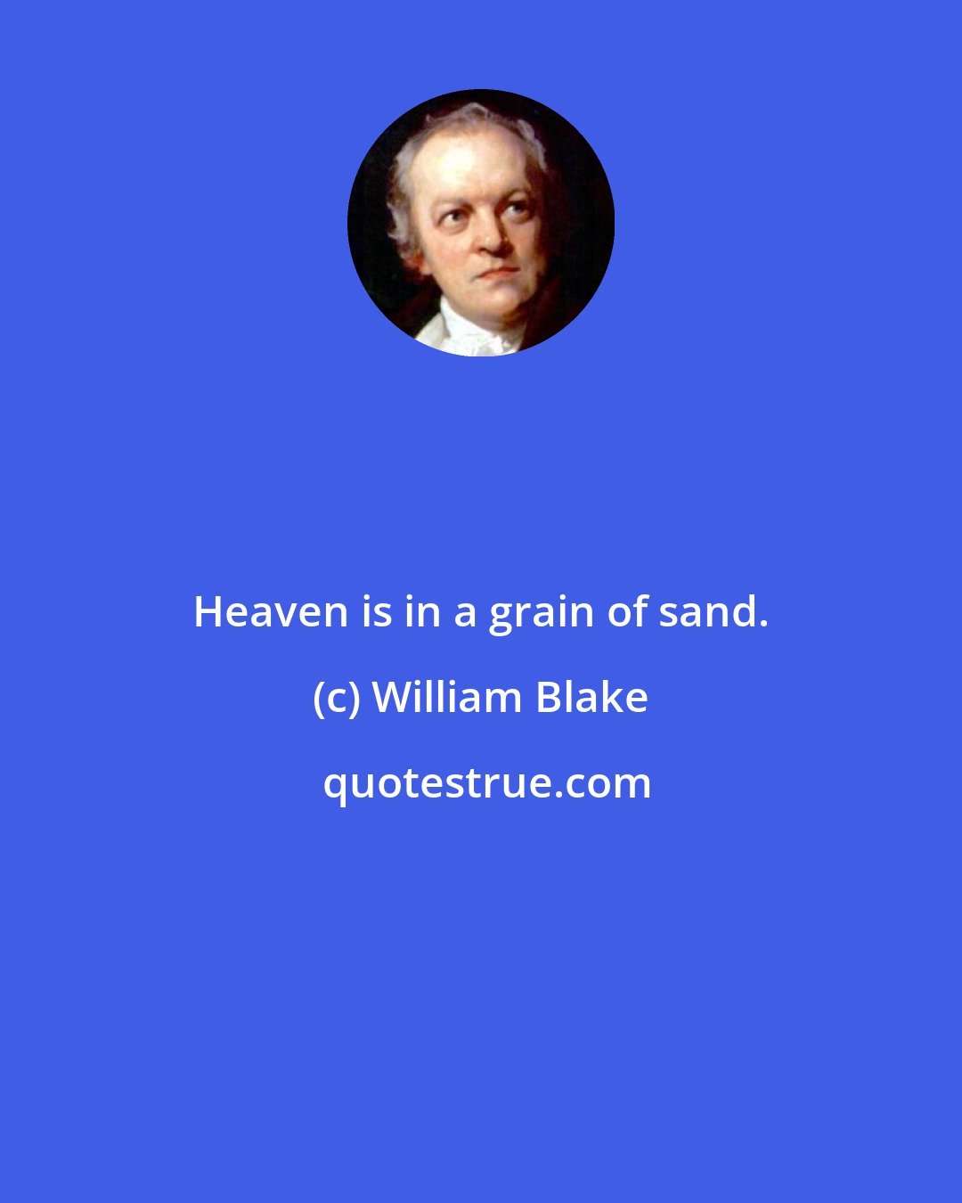 William Blake: Heaven is in a grain of sand.