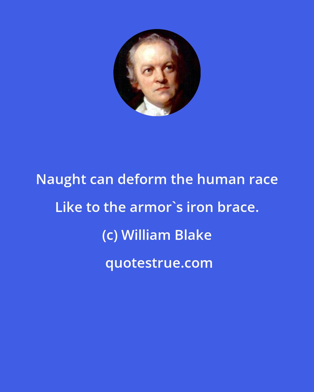 William Blake: Naught can deform the human race Like to the armor's iron brace.
